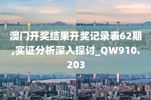 澳门开奖结果开奖记录表62期,实证分析深入探讨_QW910.203
