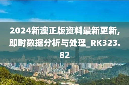 2024新澳正版资料最新更新,即时数据分析与处理_RK323.82