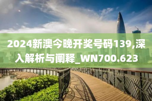 2024新澳今晚开奖号码139,深入解析与阐释_WN700.623