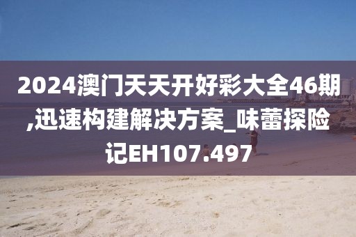 2024澳门天天开好彩大全46期,迅速构建解决方案_味蕾探险记EH107.497
