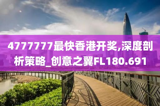 4777777最快香港开奖,深度剖析策略_创意之翼FL180.691