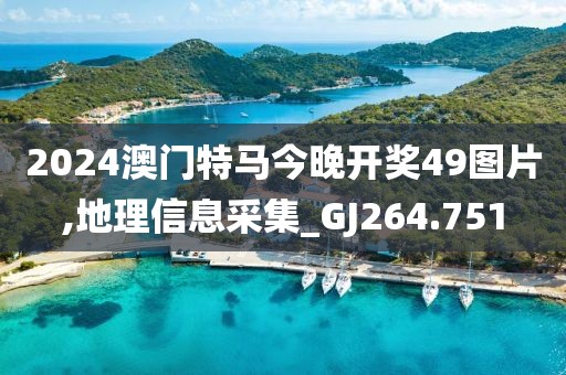 2024澳门特马今晚开奖49图片,地理信息采集_GJ264.751