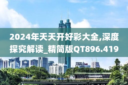 2024年天天开好彩大全,深度探究解读_精简版QT896.419