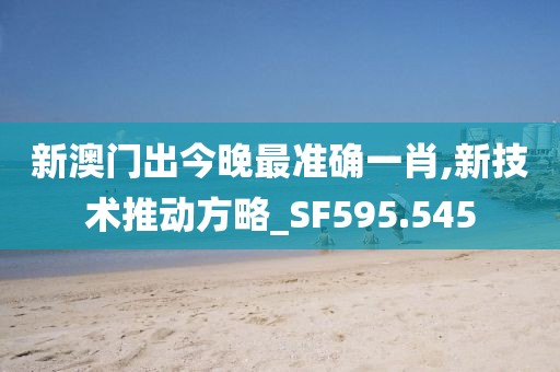 新澳门出今晚最准确一肖,新技术推动方略_SF595.545