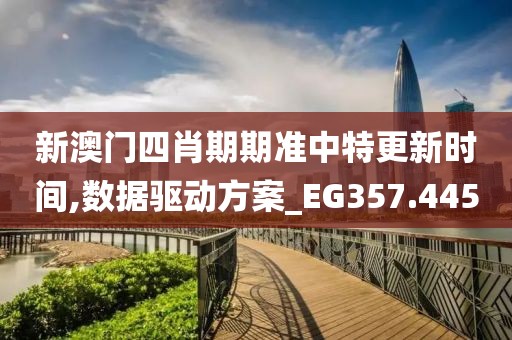 新澳门四肖期期准中特更新时间,数据驱动方案_EG357.445