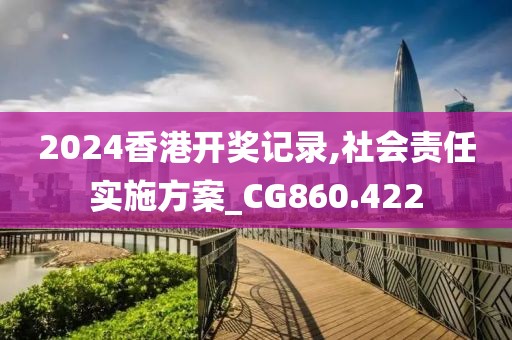 2024香港开奖记录,社会责任实施方案_CG860.422