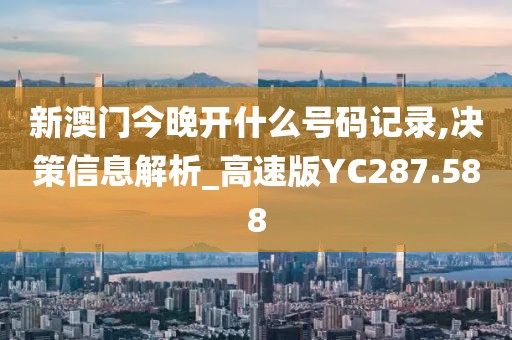 新澳门今晚开什么号码记录,决策信息解析_高速版YC287.588