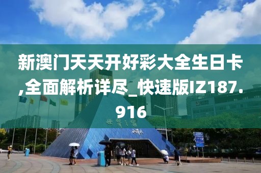 新澳门天天开好彩大全生日卡,全面解析详尽_快速版IZ187.916