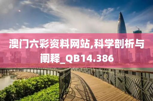 澳门六彩资料网站,科学剖析与阐释_QB14.386