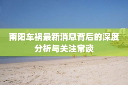 南阳车祸最新消息背后的深度分析与关注常谈