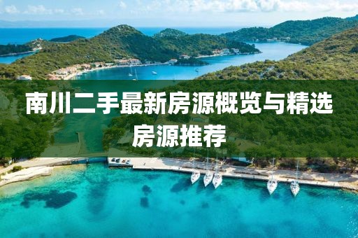 南川二手最新房源概览与精选房源推荐