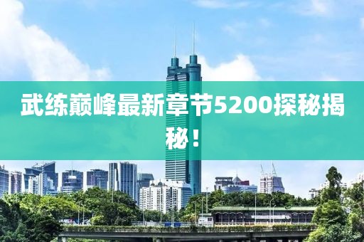 武练巅峰最新章节5200探秘揭秘！