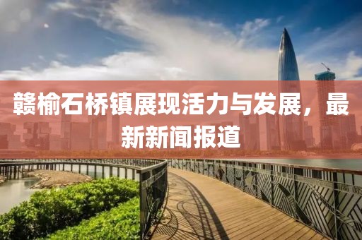 赣榆石桥镇展现活力与发展，最新新闻报道