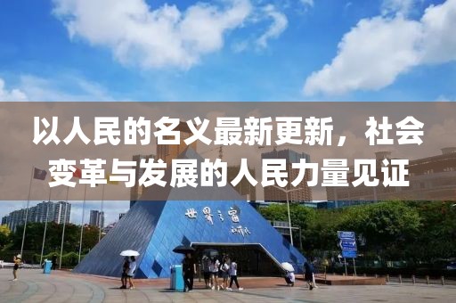 以人民的名义最新更新，社会变革与发展的人民力量见证