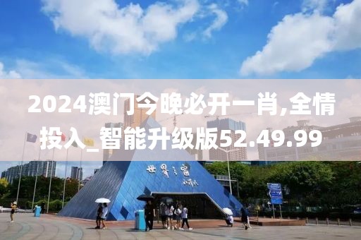 2024澳门今晚必开一肖,全情投入_智能升级版52.49.99