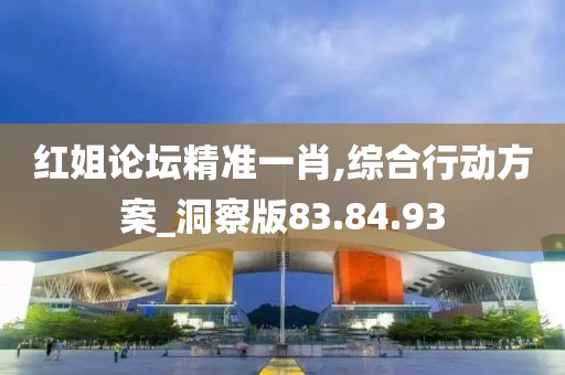 红姐论坛精准一肖,综合行动方案_洞察版83.84.93