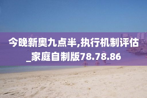 今晚新奥九点半,执行机制评估_家庭自制版78.78.86