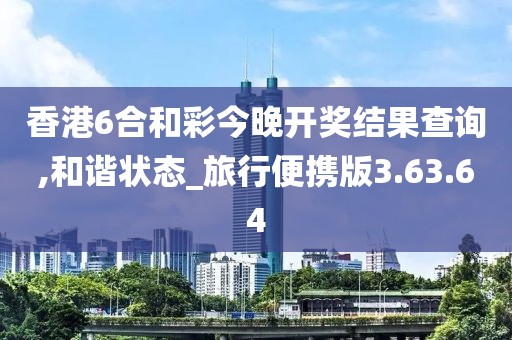 香港6合和彩今晚开奖结果查询,和谐状态_旅行便携版3.63.64