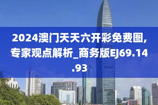 2024澳门天天六开彩免费图,专家观点解析_商务版EJ69.14.93