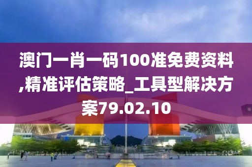 澳门一肖一码100准免费资料,精准评估策略_工具型解决方案79.02.10