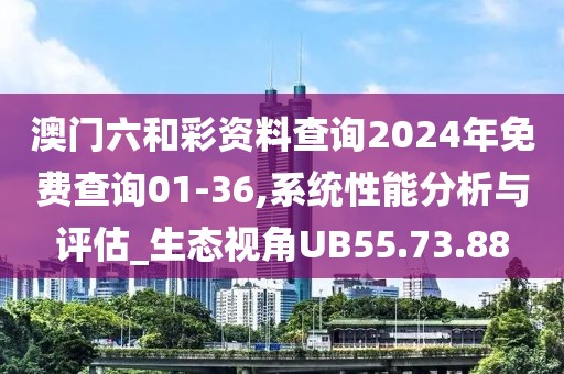 澳门六和彩资料查询2024年免费查询01-36,系统性能分析与评估_生态视角UB55.73.88