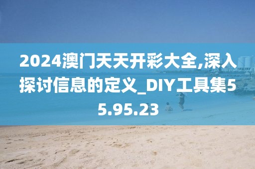 2024澳门天天开彩大全,深入探讨信息的定义_DIY工具集55.95.23