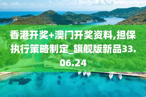 香港开奖+澳门开奖资料,担保执行策略制定_旗舰版新品33.06.24
