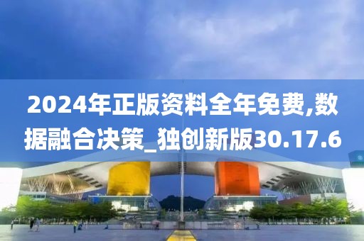 2024年正版资料全年免费,数据融合决策_独创新版30.17.6
