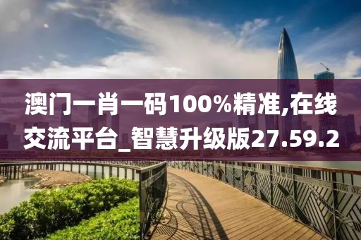 澳门一肖一码100%精准,在线交流平台_智慧升级版27.59.2