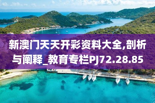 新澳门天天开彩资料大全,剖析与阐释_教育专栏PJ72.28.85