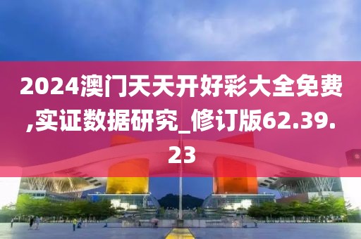 2024澳门天天开好彩大全免费,实证数据研究_修订版62.39.23