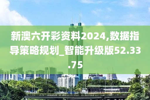 新澳六开彩资料2024,数据指导策略规划_智能升级版52.33.75