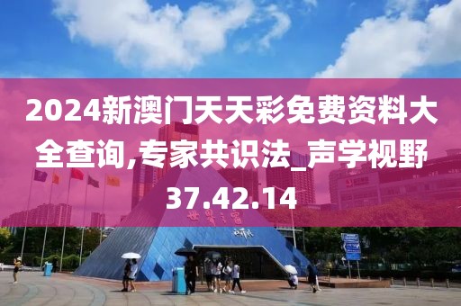 2024新澳门天天彩免费资料大全查询,专家共识法_声学视野37.42.14