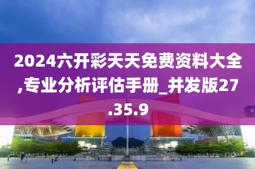2024六开彩天天免费资料大全,专业分析评估手册_并发版27.35.9