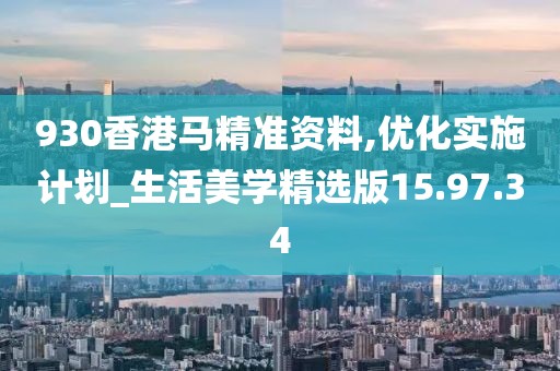 930香港马精准资料,优化实施计划_生活美学精选版15.97.34