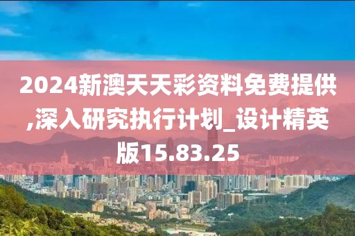 2024新澳天天彩资料免费提供,深入研究执行计划_设计精英版15.83.25