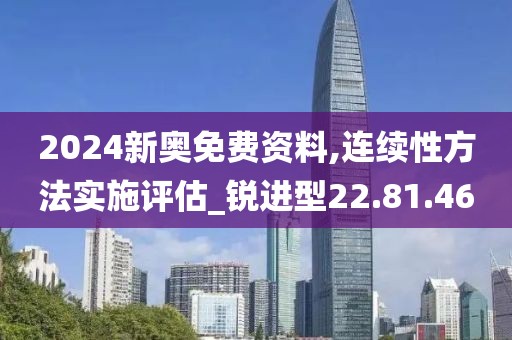 2024新奥免费资料,连续性方法实施评估_锐进型22.81.46