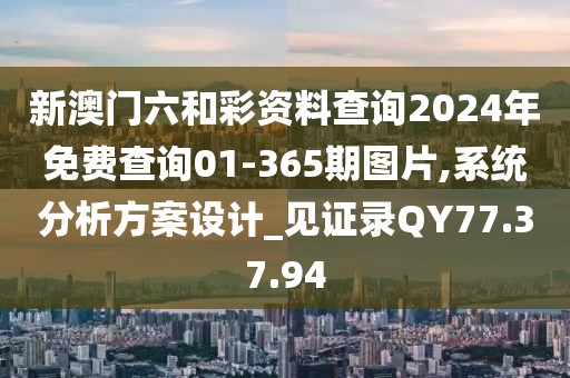 新澳门六和彩资料查询2024年免费查询01-365期图片,系统分析方案设计_见证录QY77.37.94