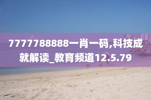 7777788888一肖一码,科技成就解读_教育频道12.5.79