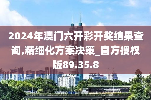 2024年澳门六开彩开奖结果查询,精细化方案决策_官方授权版89.35.8