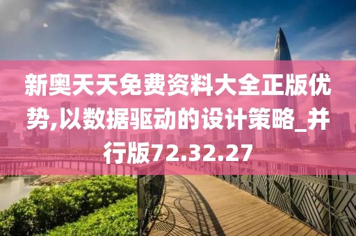 新奥天天免费资料大全正版优势,以数据驱动的设计策略_并行版72.32.27
