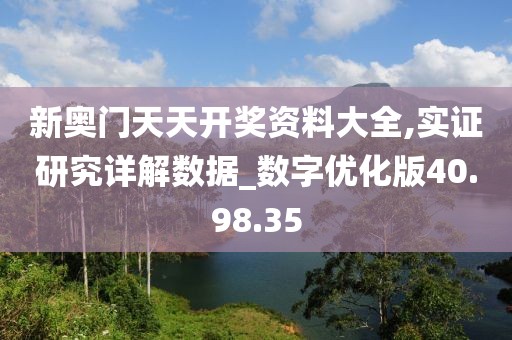 新奥门天天开奖资料大全,实证研究详解数据_数字优化版40.98.35