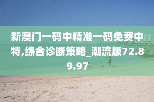 新澳门一码中精准一码免费中特,综合诊断策略_潮流版72.89.97