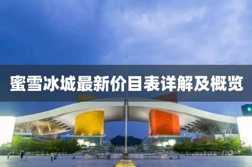 蜜雪冰城最新价目表详解及概览