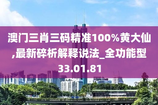 澳门三肖三码精准100%黄大仙,最新碎析解释说法_全功能型33.01.81