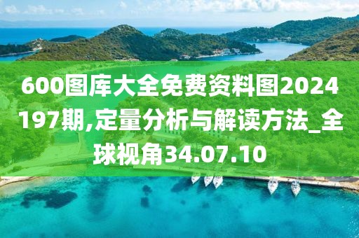 600图库大全免费资料图2024197期,定量分析与解读方法_全球视角34.07.10