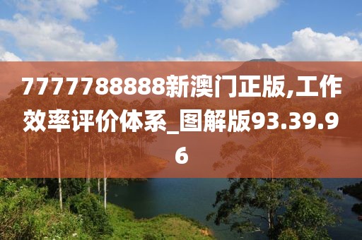 7777788888新澳门正版,工作效率评价体系_图解版93.39.96