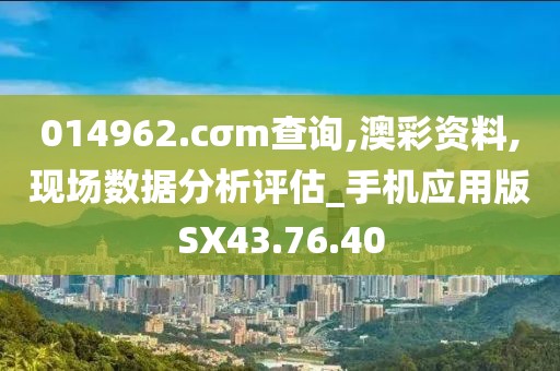 014962.cσm查询,澳彩资料,现场数据分析评估_手机应用版SX43.76.40