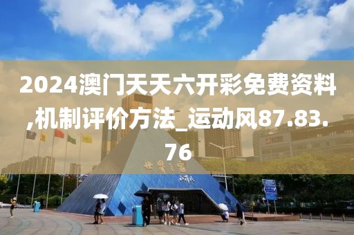 2024澳门天天六开彩免费资料,机制评价方法_运动风87.83.76