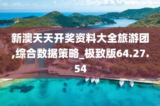 新澳天天开奖资料大全旅游团,综合数据策略_极致版64.27.54